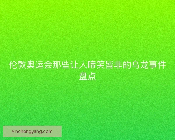 伦敦奥运会那些让人啼笑皆非的乌龙事件盘点